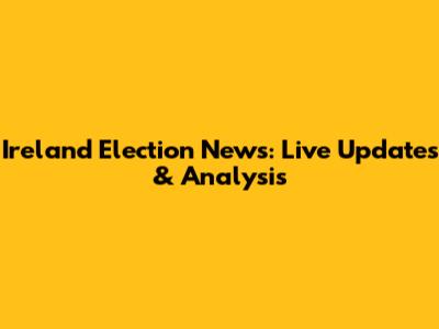 Ireland Election News: Live Updates & Analysis