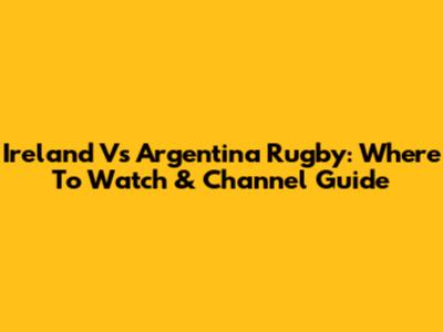 Ireland Vs Argentina Rugby: Where To Watch & Channel Guide