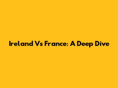 Ireland Vs France: A Deep Dive