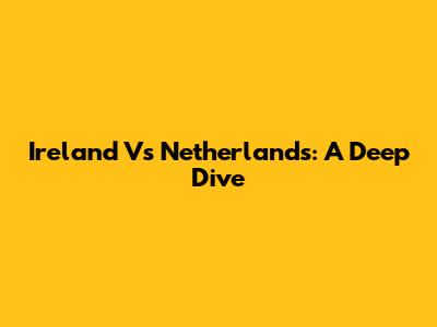 Ireland Vs Netherlands: A Deep Dive