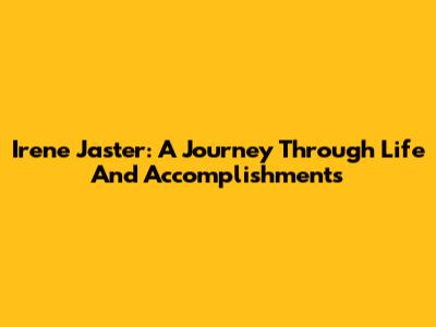 Irene Jaster: A Journey Through Life And Accomplishments