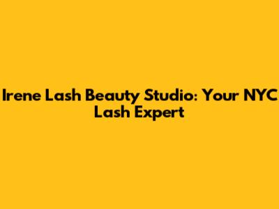 Irene Lash Beauty Studio: Your NYC Lash Expert