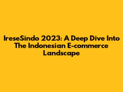 IreseSindo 2023: A Deep Dive Into The Indonesian E-commerce Landscape