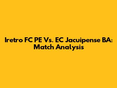 Iretro FC PE Vs. EC Jacuipense BA: Match Analysis