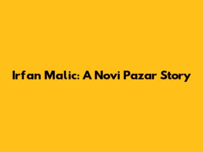 Irfan Malic: A Novi Pazar Story