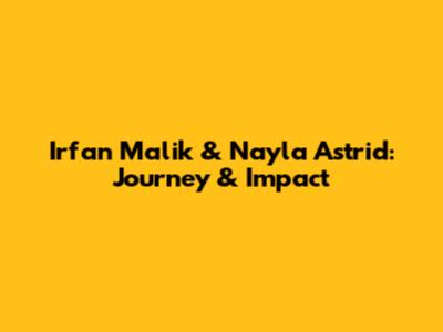 Irfan Malik & Nayla Astrid: Journey & Impact