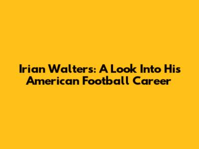 Irian Walters: A Look Into His American Football Career