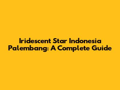 Iridescent Star Indonesia Palembang: A Complete Guide