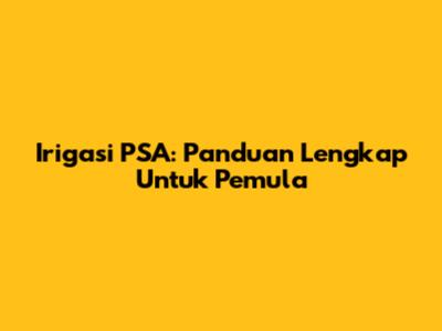Irigasi PSA: Panduan Lengkap Untuk Pemula