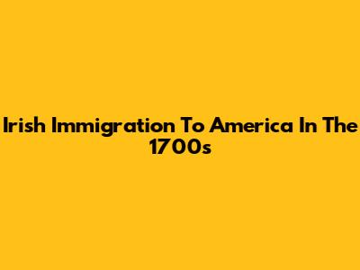 Irish Immigration To America In The 1700s