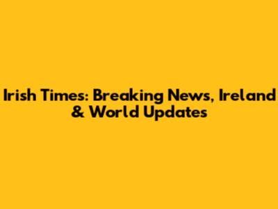 Irish Times: Breaking News, Ireland & World Updates