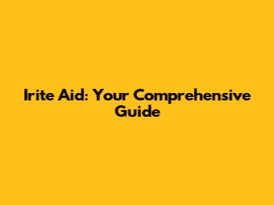 Irite Aid: Your Comprehensive Guide