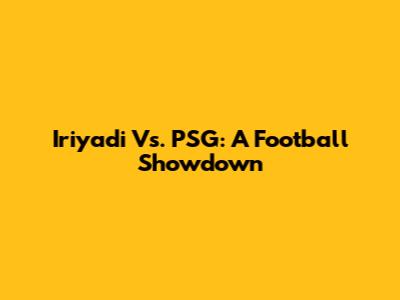 Iriyadi Vs. PSG: A Football Showdown