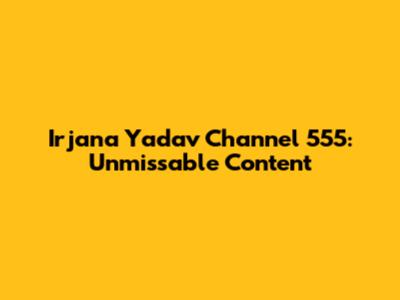 Irjana Yadav Channel 555: Unmissable Content
