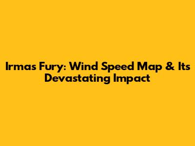 Irma's Fury: Wind Speed Map & Its Devastating Impact