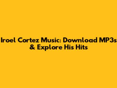 Iroel Cortez Music: Download MP3s & Explore His Hits