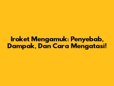 Iroket Mengamuk: Penyebab, Dampak, Dan Cara Mengatasi!