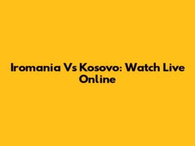 Iromania Vs Kosovo: Watch Live Online