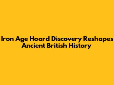 Iron Age Hoard Discovery Reshapes Ancient British History