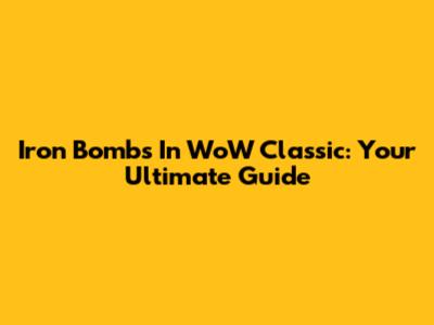 Iron Bombs In WoW Classic: Your Ultimate Guide