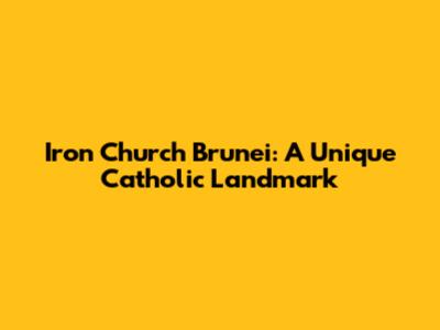 Iron Church Brunei: A Unique Catholic Landmark
