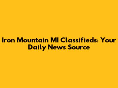 Iron Mountain MI Classifieds: Your Daily News Source