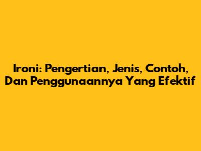 Ironi: Pengertian, Jenis, Contoh, Dan Penggunaannya Yang Efektif