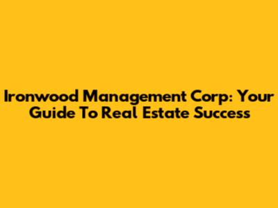 Ironwood Management Corp: Your Guide To Real Estate Success