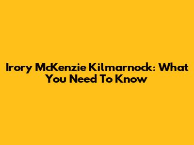 Irory McKenzie Kilmarnock: What You Need To Know