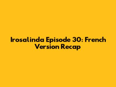 Irosalinda Episode 30: French Version Recap