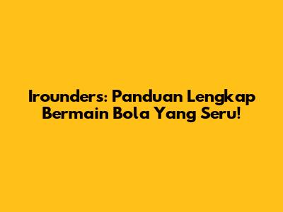 Irounders: Panduan Lengkap Bermain Bola Yang Seru!
