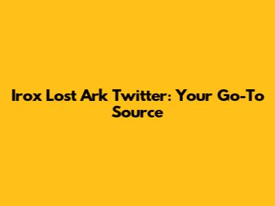 Irox Lost Ark Twitter: Your Go-To Source