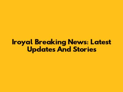 Iroyal Breaking News: Latest Updates And Stories