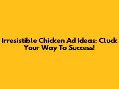 Irresistible Chicken Ad Ideas: Cluck Your Way To Success!