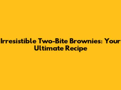 Irresistible Two-Bite Brownies: Your Ultimate Recipe