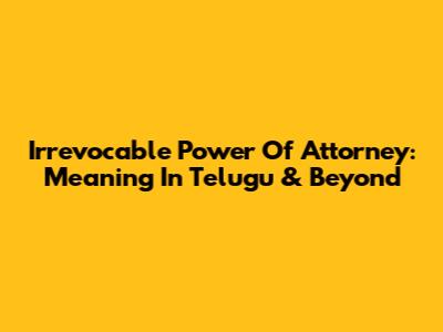 Irrevocable Power Of Attorney: Meaning In Telugu & Beyond