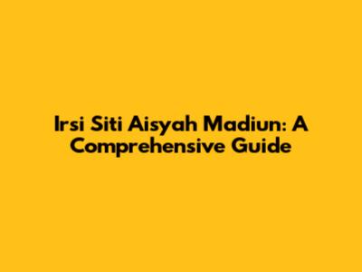 Irsi Siti Aisyah Madiun: A Comprehensive Guide