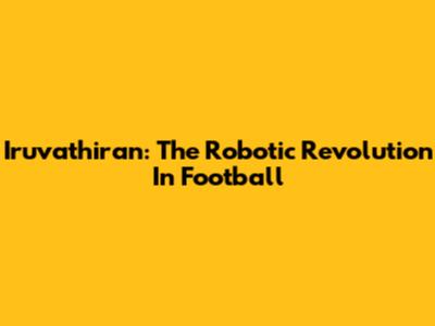 Iruvathiran: The Robotic Revolution In Football