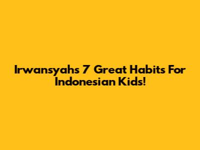 Irwansyah's 7 Great Habits For Indonesian Kids!