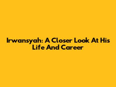 Irwansyah: A Closer Look At His Life And Career