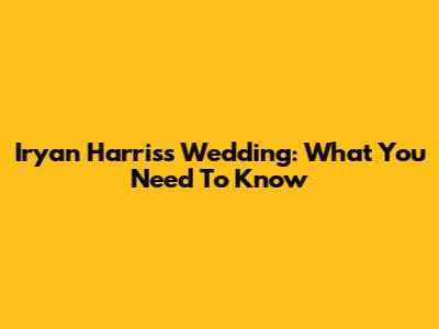Iryan Harris's Wedding: What You Need To Know