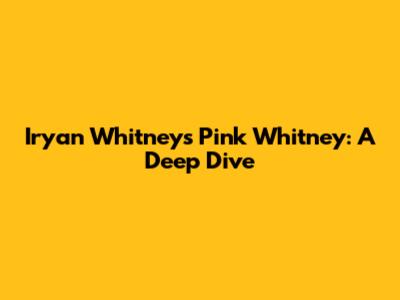 Iryan Whitney's Pink Whitney: A Deep Dive