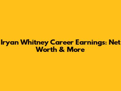 Iryan Whitney Career Earnings: Net Worth & More