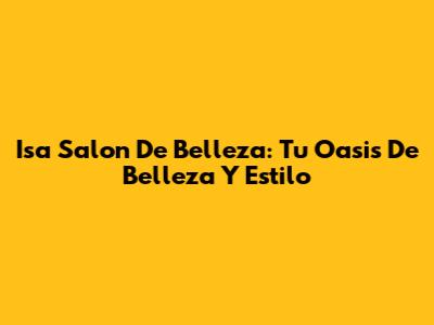 Isa Salon De Belleza: Tu Oasis De Belleza Y Estilo