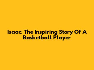 Isaac: The Inspiring Story Of A Basketball Player