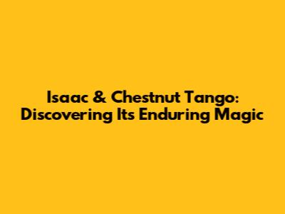 Isaac & Chestnut Tango: Discovering Its Enduring Magic