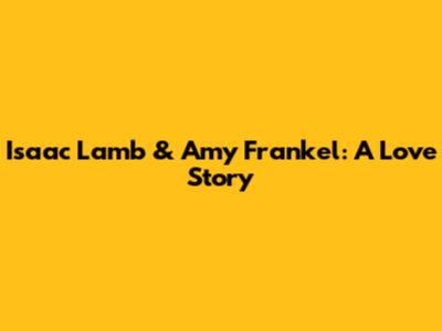 Isaac Lamb & Amy Frankel: A Love Story