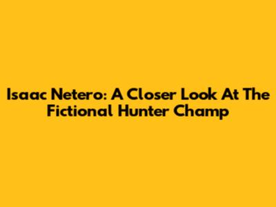 Isaac Netero: A Closer Look At The Fictional Hunter Champ