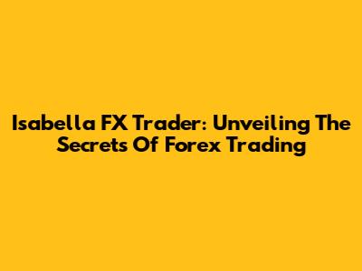 Isabella FX Trader: Unveiling The Secrets Of Forex Trading
