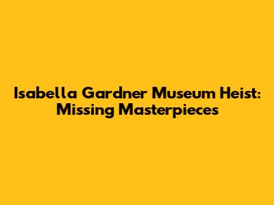 Isabella Gardner Museum Heist: Missing Masterpieces
